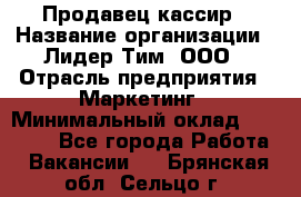 Продавец-кассир › Название организации ­ Лидер Тим, ООО › Отрасль предприятия ­ Маркетинг › Минимальный оклад ­ 38 000 - Все города Работа » Вакансии   . Брянская обл.,Сельцо г.